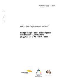 AS 5100.6 SUPP 1: 12/04/2007 Bridge design, Part 6: Steel and composite construction – Commentary (Supplement to AS 5100.6 – 2004) AS 5100.6 SUPP 1: 12/04/2007 Bridge design, Part 6: Steel and composite construction – Commentary (Supplement to AS 5100.6 – 2004)
