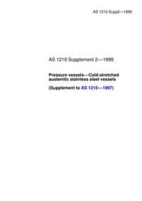 AS 1210 SUPP 2: 01/01/1999 Pressure vessels – Cold-stretched austenitic stainless steel vessels (Supplement to AS 1210-1997)
