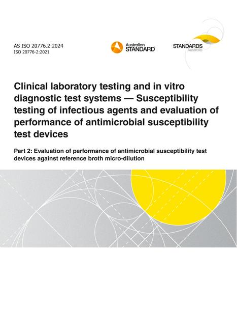 AS ISO 20776.2: 09/13/2024 Clinical laboratory testing and in vitro diagnostic test systems – Susceptibility testing of infectious agents and evaluation of performance of antimicrobial susceptibility test devices, Part 2: Evaluation of performance of antimicrobial susceptibility test devices against reference broth micro-dilution