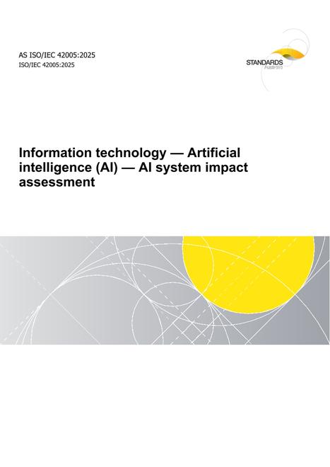 AS ISO/IEC 42005: 09/19/2025 Information technology – Artificial intelligence (AI) – AI system impact assessment